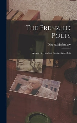 The Frenzied Poets; Andrey Biely and the Russian Symbolists by Maslenikov, Oleg a. 1907-1972