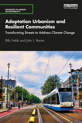 Adaptation Urbanism and Resilient Communities: Transforming Streets to Address Climate Change by Fields, Billy