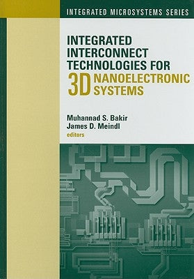 Integrated Interconnect Technologies for 3D Nanoelectronic Systems by Bakir, Muhannad S.