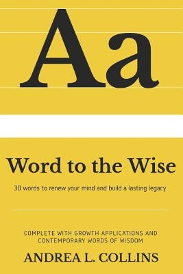 A Word to the Wise: 30 Words to Renew Your Mind and Build a Lasting Legacy by Collins, Andrea L.