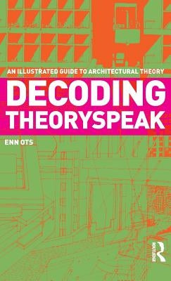 Decoding Theoryspeak: An Illustrated Guide to Architectural Theory by Ots, Enn