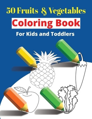 Fruits and Vegetables Coloring Book: 50 Fruits and Vegetables Coloring Pages: Coloring Book For Kids and Toddlers by Cruz, Al T.