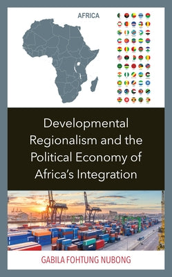 Developmental Regionalism and the Political Economy of Africa's Integration by Nubong, Gabila Fohtung