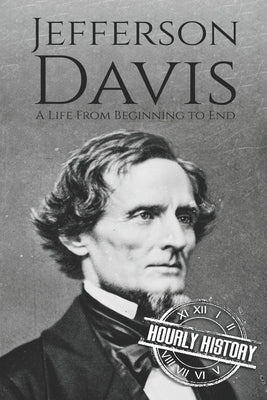 Jefferson Davis: A Life from Beginning to End by History, Hourly