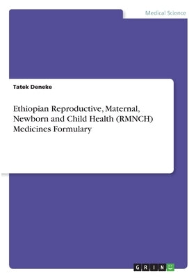 Ethiopian Reproductive, Maternal, Newborn and Child Health (RMNCH) Medicines Formulary by Deneke, Tatek