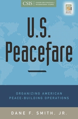 U.S. Peacefare: Organizing American Peace-Building Operations by Smith, Dane