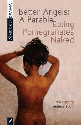 Better Angels: A Parable and Eating Pomegranates Naked: Two Plays by Andrea Scott by Scott, Andrea