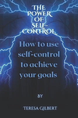 The power of self-control: How to use self-control to achieve your goals by Gilbert, Teresa