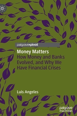 Money Matters: How Money and Banks Evolved, and Why We Have Financial Crises by Angeles, Luis
