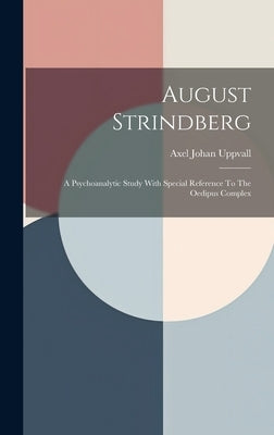 August Strindberg: A Psychoanalytic Study With Special Reference To The Oedipus Complex by Uppvall, Axel Johan