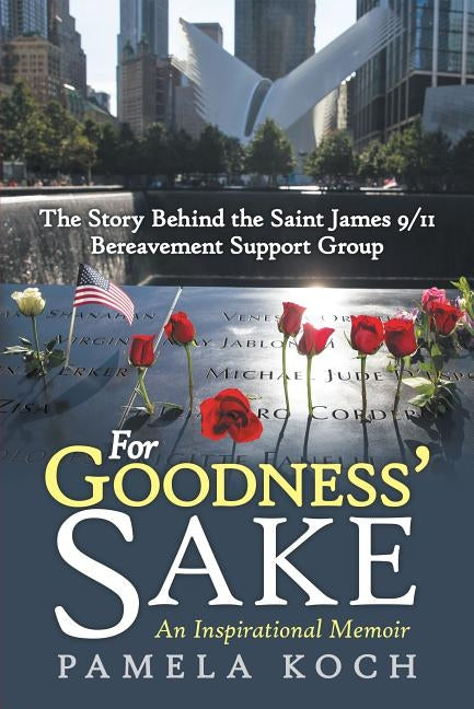 For Goodness' Sake: The Story Behind the Saint James 9/11 Bereavement Support Group by Koch, Pamela