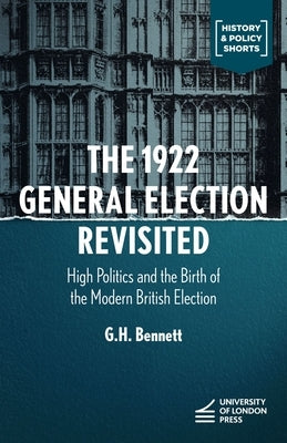 The 1922 General Election Reconsidered: High Politics and the Birth of the Modern British Election by Bennett, G. H.