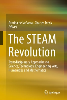 The Steam Revolution: Transdisciplinary Approaches to Science, Technology, Engineering, Arts, Humanities and Mathematics by De La Garza, Armida