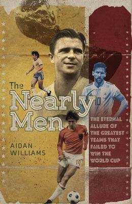 The Nearly Men: The Greatest Teams Never to Win the World Cup by Williams, Aidan