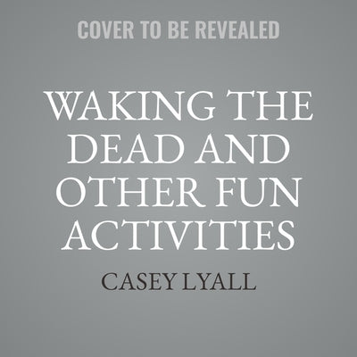 Waking the Dead and Other Fun Activities by Lyall, Casey
