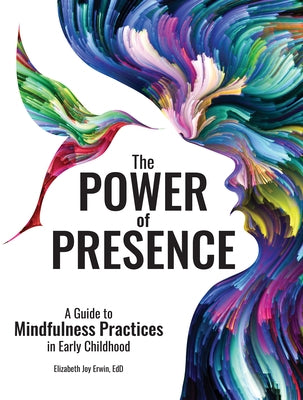 The Power of Presence: A Guide to Mindfulness Practices in Early Childhood by Erwin, Elizabeth