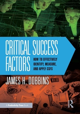 Critical Success Factors: How to Effectively Identify, Measure, and Apply CSFs by Dobbins, James H.