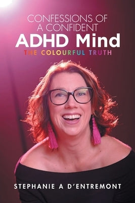 Confessions of a Confident ADHD Mind: The Colourful Truth by D'Entremont, Stephanie A.