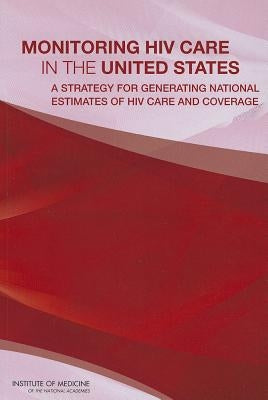 Monitoring HIV Care in the United States: A Strategy for Generating National Estimates of HIV Care and Coverage by Institute of Medicine