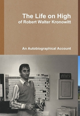 The Life on High, of Robert Walter Kronowitt by Kronowitt, Robert
