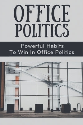 Office Politics: Powerful Habits To Win In Office Politics: How To Manage Office Politics by Chestand, Otilia