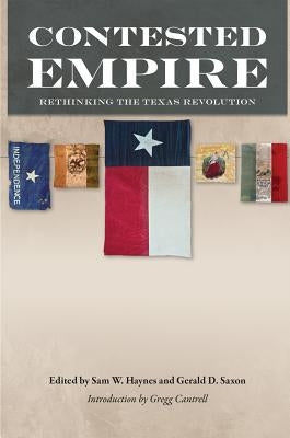 Contested Empire: Rethinking the Texas Revolution by Haynes, Sam W.