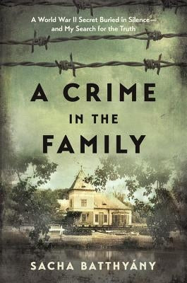 A Crime in the Family: A World War II Secret Buried in Silence--And My Search for the Truth by Batthyany, Sacha