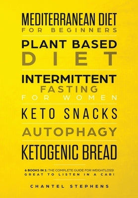 Mediterranean Diet for Beginners, Plant Based Diet, Intermittent Fasting for Women, Keto Snacks, Autophagy, Ketogenic Bread: 6 books in 1: The Complet by Stephens, Chantele