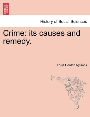 Crime: Its Causes and Remedy. by Rylands, Louis Gordon