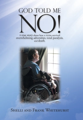 God Told Me No!: A True Story About How a Victim Survived Overwhelming Adversities, Total Paralysis, and Death. by Whitehurst, Shelli