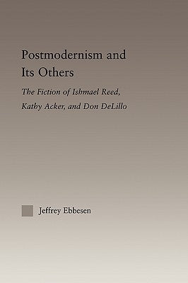 Postmodernism and its Others: The Fiction of Ishmael Reed, Kathy Acker, and Don DeLillo by Ebbeson, Jeffrey