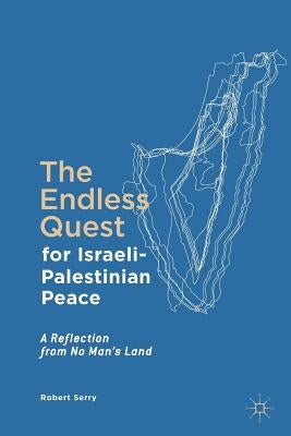 The Endless Quest for Israeli-Palestinian Peace: A Reflection from No Man's Land by Serry, Robert
