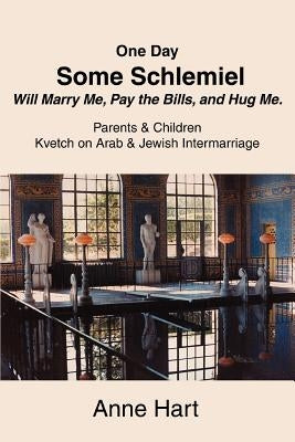 One Day Some Schlemiel Will Marry Me, Pay the Bills, and Hug Me.: Parents & Children Kvetch on Arab & Jewish Intermarriage by Hart, Anne