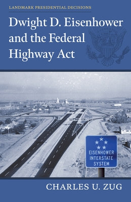 Dwight D. Eisenhower and the Federal Highway ACT by Zug, Charles U.