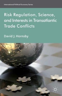 Risk Regulation, Science, and Interests in Transatlantic Trade Conflicts by Hornsby, D.