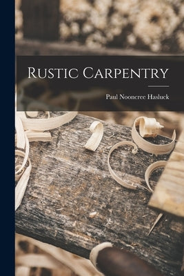 Rustic Carpentry by Hasluck, Paul Nooncree