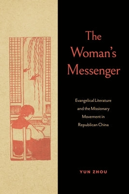 The Woman's Messenger: Evangelical Literature and the Missionary Movement in Republican China by Zhou, Yun