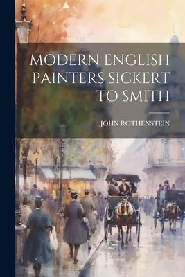 Modern English Painters Sickert to Smith by Rothenstein, John