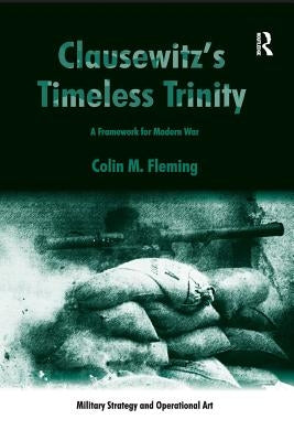Clausewitz's Timeless Trinity: A Framework For Modern War by Fleming, Colin M.