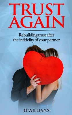 Trust Again: Rebuilding trust after the infidelity of your partner and how to heal from affairs by Williams, O.