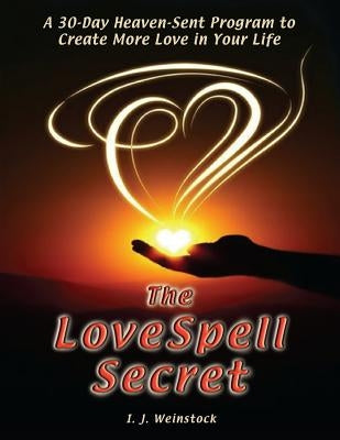 The LoveSpell Secret: A 30-Day Heaven-Sent Program To Create More Love in Your Life by Weinstock, I. J.