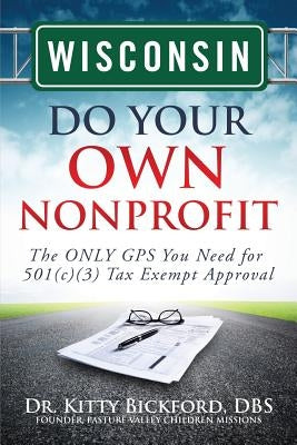 Wisconsin Do Your Own Nonprofit: The ONLY GPS You Need for 501c3 Tax Exempt Approval by Maghuyop, R'Tor John D.