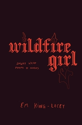 wildfire girl: [poems on female rage, women's anger, feminism, empowerment] by King-Lacey, Em