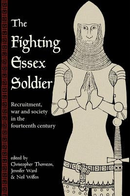The Fighting Essex Soldier: Recruitment, War and Society in the Fourteenth Century by Thornton, Christopher