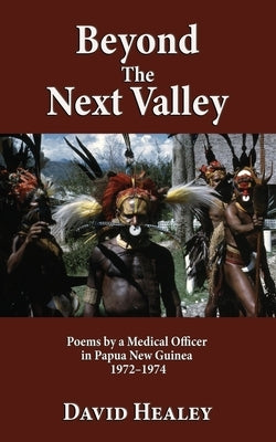 Beyond the Next Valley: Poems By a Medical Officer in Papua Guinea by Healey, David