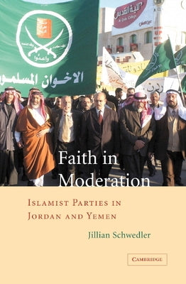 Faith in Moderation: Islamist Parties in Jordan and Yemen by Schwedler, Jillian