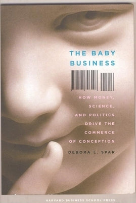 The Baby Business: How Money, Science, and Politics Drive the Commerce of Conception by Spar, Debora L.
