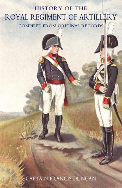 History of the Royal Regiment of Artillery. Compiled from the Original Records. Vol II (1784 - 1815} by Duncan, Francis