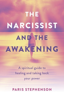 The Narcissist and the Awakening: A Spiritual Guide to Healing and Taking Back Your Power by Stephenson, Paris