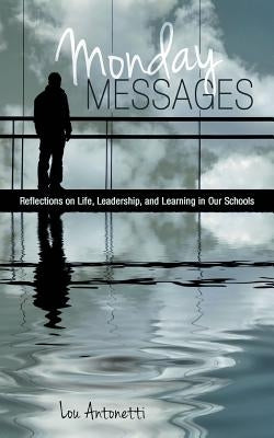 Monday Messages: Reflections on Life, Leadership, and Learning in Our Schools by Lou Antonetti